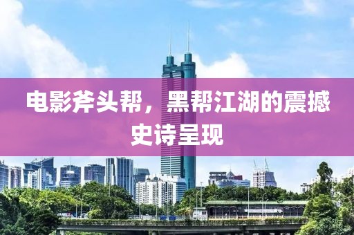 电影斧头帮，黑帮江湖的震撼史诗呈现