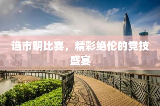 诌市明比赛，精彩绝伦的竞技盛宴