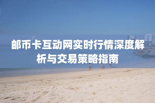 邮币卡互动网实时行情深度解析与交易策略指南