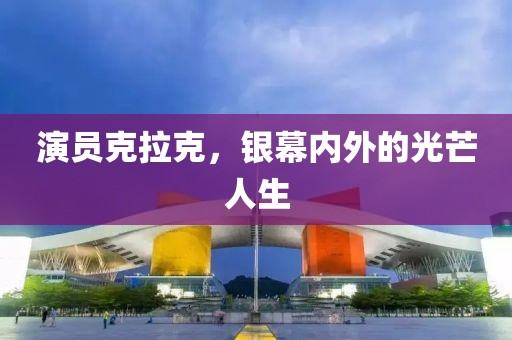 演员克拉克，银幕内外的光芒人生