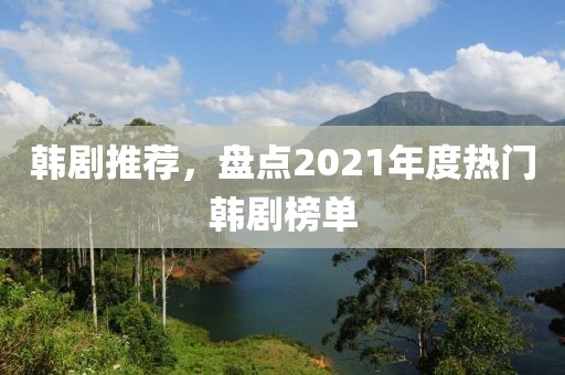 韩剧推荐，盘点2021年度热门韩剧榜单