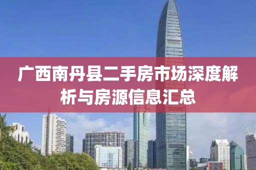 广西南丹县二手房市场深度解析与房源信息汇总