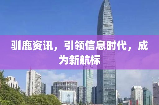 驯鹿资讯，引领信息时代，成为新航标