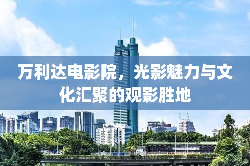 万利达电影院，光影魅力与文化汇聚的观影胜地