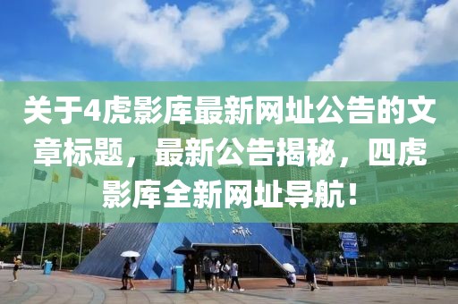 关于4虎影库最新网址公告的文章标题，最新公告揭秘，四虎影库全新网址导航！