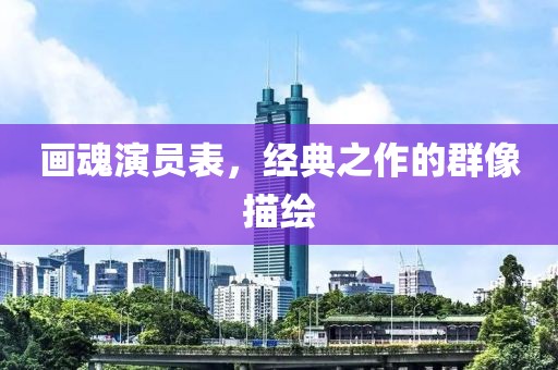 画魂演员表，经典之作的群像描绘