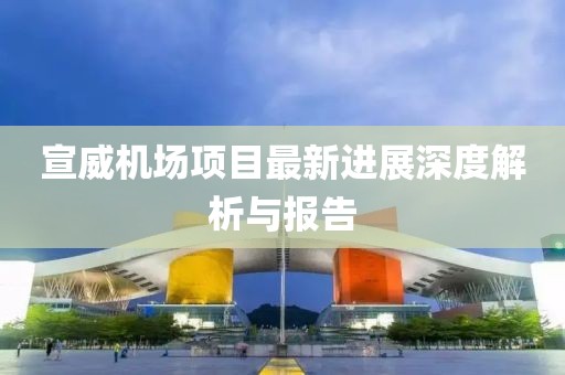 宣威机场项目最新进展深度解析与报告