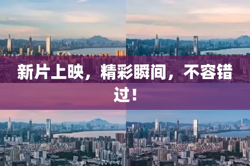 新片上映，精彩瞬间，不容错过！