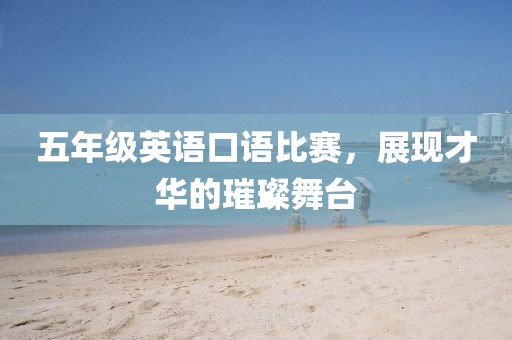 五年级英语口语比赛，展现才华的璀璨舞台
