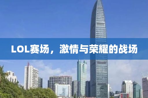 LOL赛场，激情与荣耀的战场