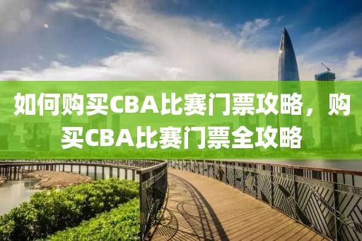 如何购买CBA比赛门票攻略，购买CBA比赛门票全攻略