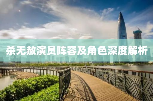 杀无赦演员阵容及角色深度解析