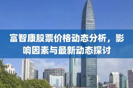 富智康股票价格动态分析，影响因素与最新动态探讨