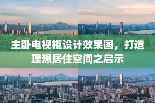 主卧电视柜设计效果图，打造理想居住空间之启示