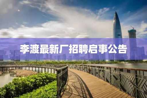 李渡最新厂招聘启事公告