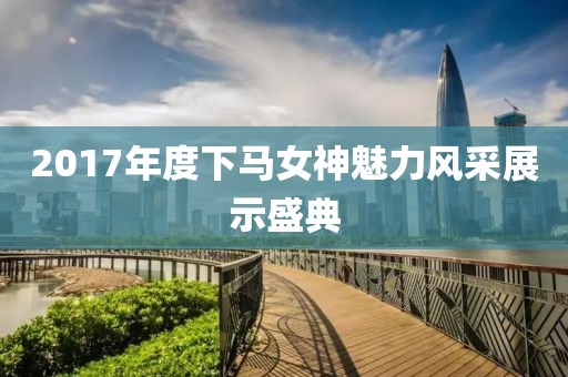 2017年度下马女神魅力风采展示盛典