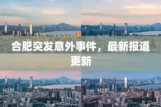 合肥突发意外事件，最新报道更新