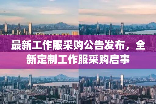 最新工作服采购公告发布，全新定制工作服采购启事