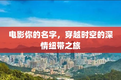 电影你的名字，穿越时空的深情纽带之旅