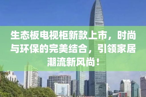 生态板电视柜新款上市，时尚与环保的完美结合，引领家居潮流新风尚！