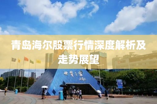 青岛海尔股票行情深度解析及走势展望
