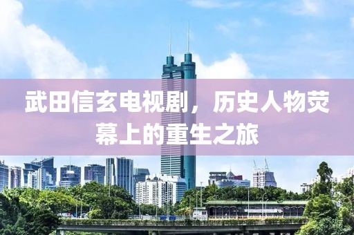 武田信玄电视剧，历史人物荧幕上的重生之旅
