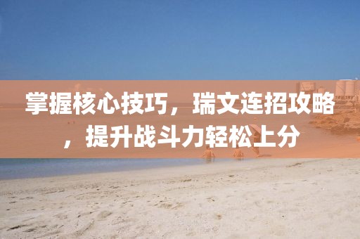 掌握核心技巧，瑞文连招攻略，提升战斗力轻松上分