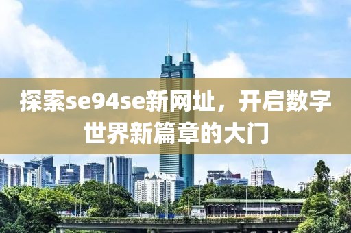 探索se94se新网址，开启数字世界新篇章的大门