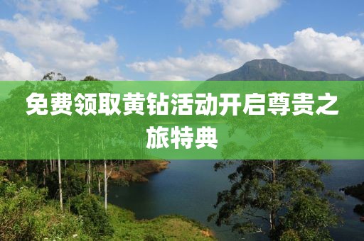 免费领取黄钻活动开启尊贵之旅特典