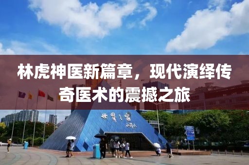 林虎神医新篇章，现代演绎传奇医术的震撼之旅
